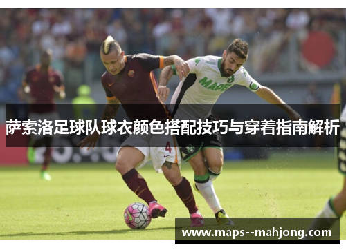 萨索洛足球队球衣颜色搭配技巧与穿着指南解析