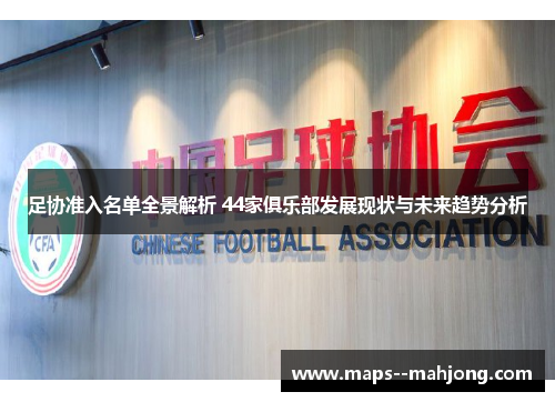 足协准入名单全景解析 44家俱乐部发展现状与未来趋势分析 足协准入名单全景解析 44家俱乐部发展现状与未来趋势分析