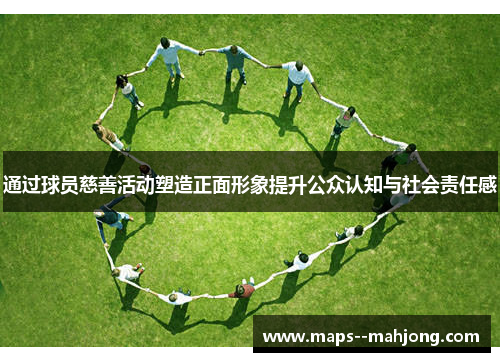 通过球员慈善活动塑造正面形象提升公众认知与社会责任感 通过球员慈善活动塑造正面形象提升公众认知与社会责任感
