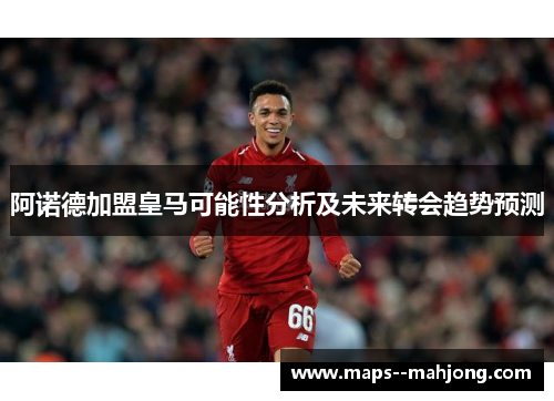 阿诺德加盟皇马可能性分析及未来转会趋势预测