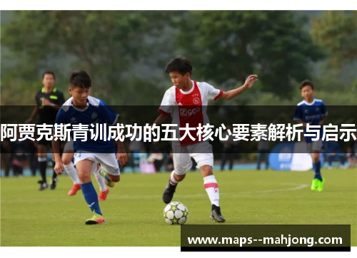 阿贾克斯青训成功的五大核心要素解析与启示