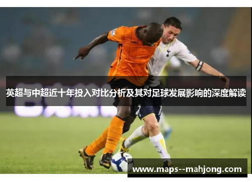 英超与中超近十年投入对比分析及其对足球发展影响的深度解读