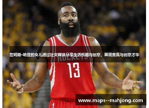 詹姆斯·哈登的女儿通过社交媒体分享生活乐趣与创意，展现童真与创意才华