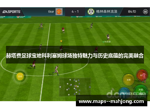 赫塔费足球宝地科利塞姆球场独特魅力与历史底蕴的完美融合