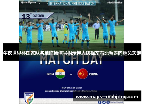 今夜世界杯国家队名单临场信号揭示换人抉择左右比赛走向胜负关键