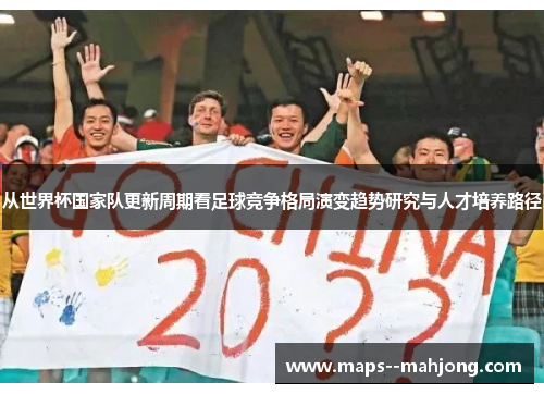 从世界杯国家队更新周期看足球竞争格局演变趋势研究与人才培养路径