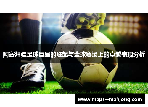 阿塞拜疆足球巨星的崛起与全球赛场上的卓越表现分析