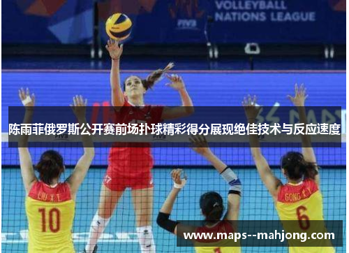 陈雨菲俄罗斯公开赛前场扑球精彩得分展现绝佳技术与反应速度