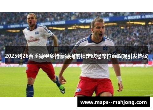 2025到26赛季德甲多特蒙德提前锁定欧冠席位巅峰现引发热议