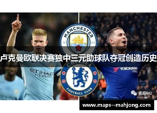 卢克曼欧联决赛独中三元助球队夺冠创造历史