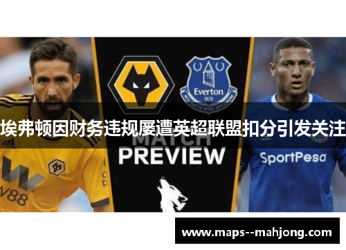 埃弗顿因财务违规屡遭英超联盟扣分引发关注