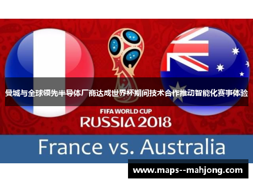 曼城与全球领先半导体厂商达成世界杯期间技术合作推动智能化赛事体验 曼城与全球领先半导体厂商达成世界杯期间技术合作推动智能化赛事体验