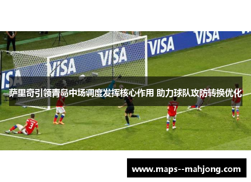 萨里奇引领青岛中场调度发挥核心作用 助力球队攻防转换优化