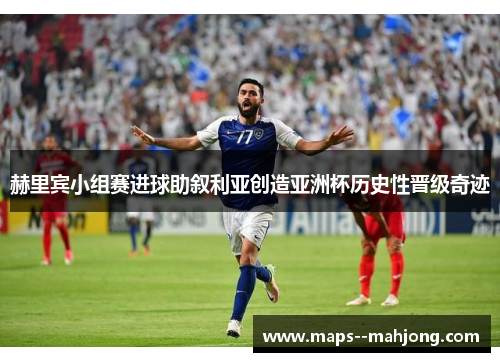 赫里宾小组赛进球助叙利亚创造亚洲杯历史性晋级奇迹 赫里宾小组赛进球助叙利亚创造亚洲杯历史性晋级奇迹