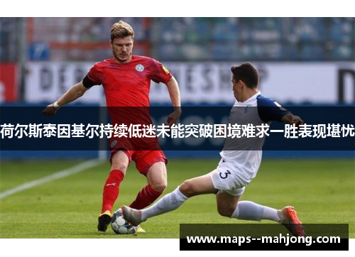 荷尔斯泰因基尔持续低迷未能突破困境难求一胜表现堪忧 荷尔斯泰因基尔持续低迷未能突破困境难求一胜表现堪忧