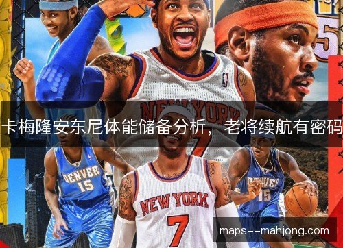 卡梅隆安东尼体能储备分析,老将续航有密码 卡梅隆安东尼体能储备分析,老将续航有密码